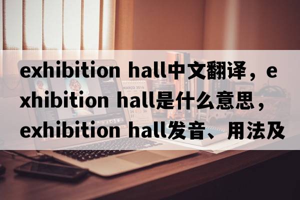 exhibition hall中文翻译，exhibition hall是什么意思，exhibition hall发音、用法及例句