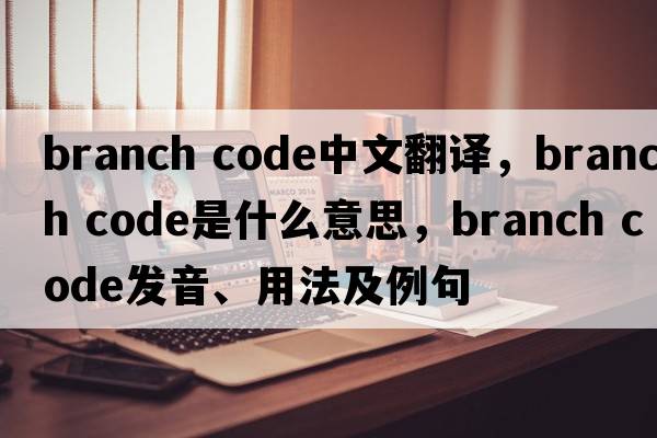 branch code中文翻译，branch code是什么意思，branch code发音、用法及例句