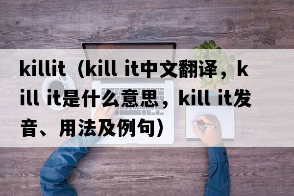 killit（kill it中文翻译，kill it是什么意思，kill it发音、用法及例句）