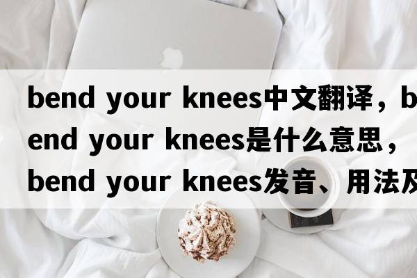 bend your knees中文翻译，bend your knees是什么意思，bend your knees发音、用法及例句