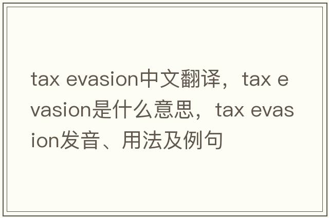 tax evasion中文翻译，tax evasion是什么意思，tax evasion发音、用法及例句