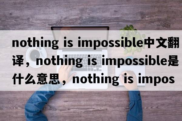 nothing is impossible中文翻译，nothing is impossible是什么意思，nothing is impossible发音、用法及例句