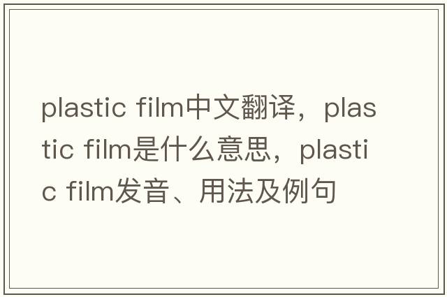 plastic film中文翻译，plastic film是什么意思，plastic film发音、用法及例句