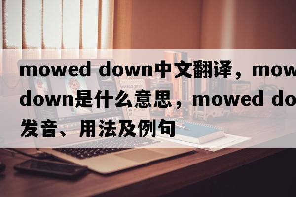 mowed down中文翻译，mowed down是什么意思，mowed down发音、用法及例句