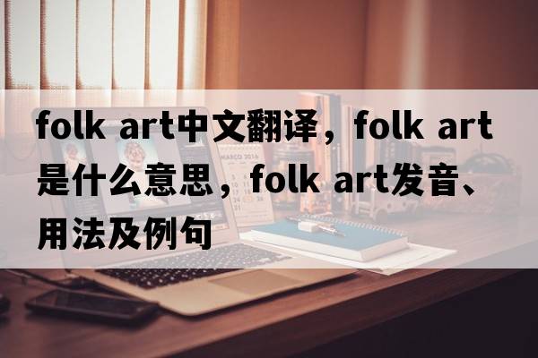 folk art中文翻译，folk art是什么意思，folk art发音、用法及例句