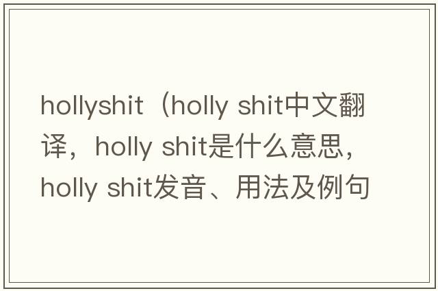hollyshit（holly shit中文翻译，holly shit是什么意思，holly shit发音、用法及例句）