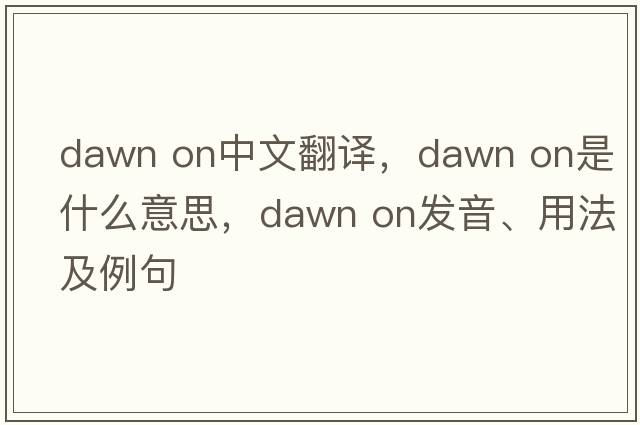 dawn on中文翻译，dawn on是什么意思，dawn on发音、用法及例句