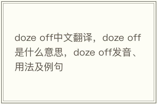 doze off中文翻译，doze off是什么意思，doze off发音、用法及例句