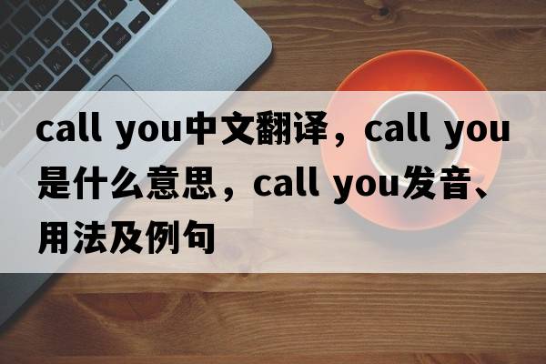 call you中文翻译，call you是什么意思，call you发音、用法及例句