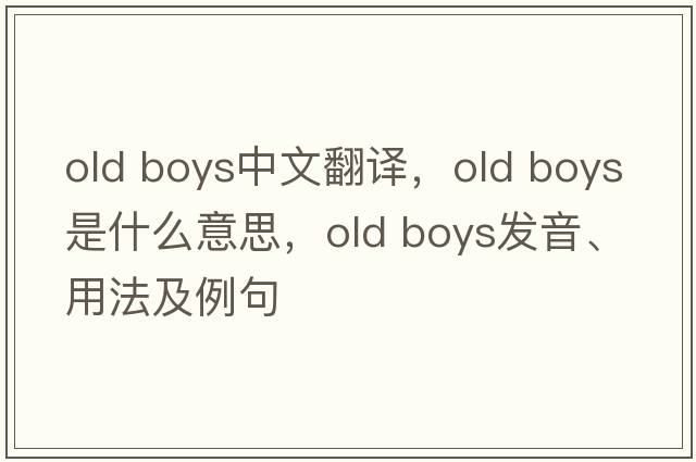 old boys中文翻译，old boys是什么意思，old boys发音、用法及例句