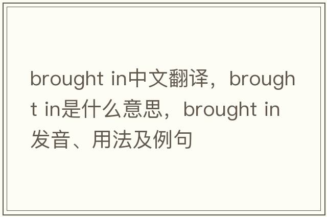 brought in中文翻译，brought in是什么意思，brought in发音、用法及例句