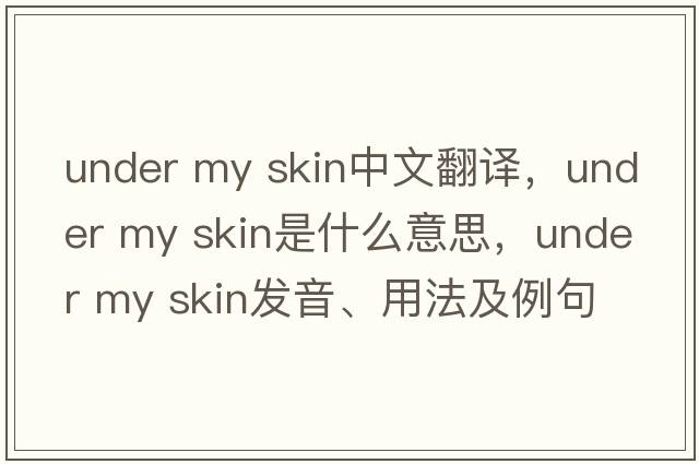 under my skin中文翻译，under my skin是什么意思，under my skin发音、用法及例句