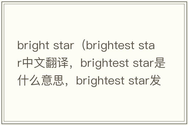 bright star（brightest star中文翻译，brightest star是什么意思，brightest star发音、用法及例句）