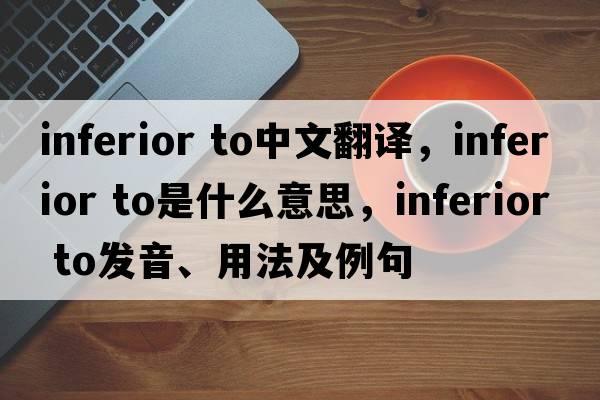 inferior to中文翻译，inferior to是什么意思，inferior to发音、用法及例句