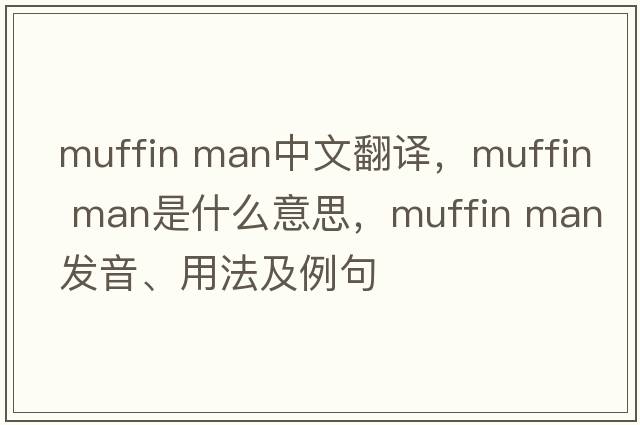 muffin man中文翻译，muffin man是什么意思，muffin man发音、用法及例句