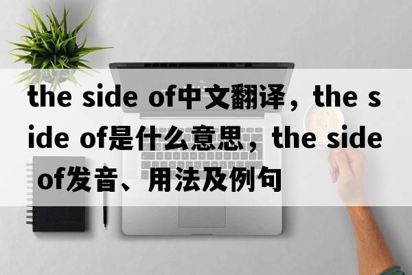 the side of中文翻译，the side of是什么意思，the side of发音、用法及例句