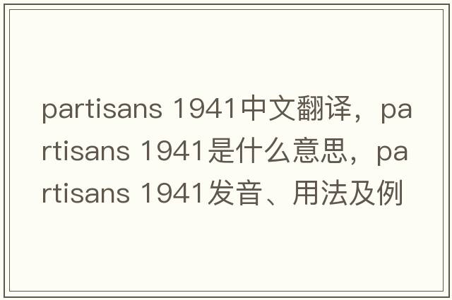 partisans 1941中文翻译，partisans 1941是什么意思，partisans 1941发音、用法及例句