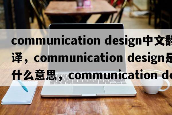 communication design中文翻译，communication design是什么意思，communication design发音、用法及例句