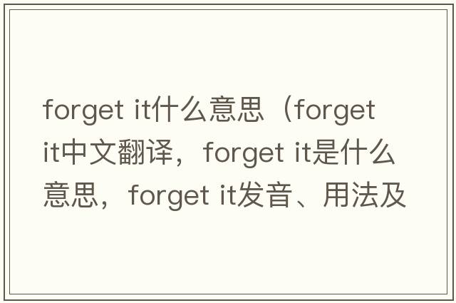 forget it什么意思（forget it中文翻译，forget it是什么意思，forget it发音、用法及例句）