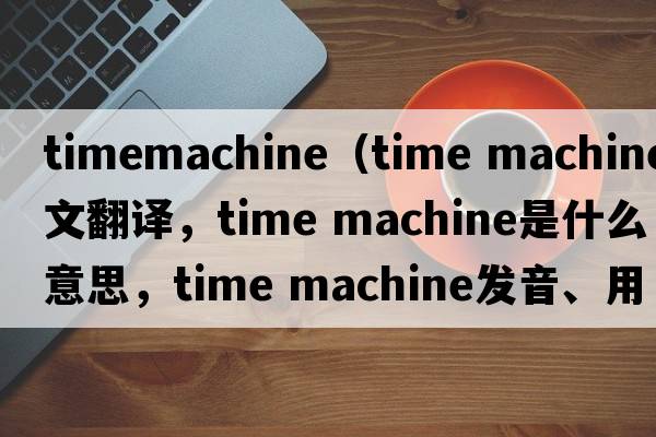 timemachine（time machine中文翻译，time machine是什么意思，time machine发音、用法及例句）