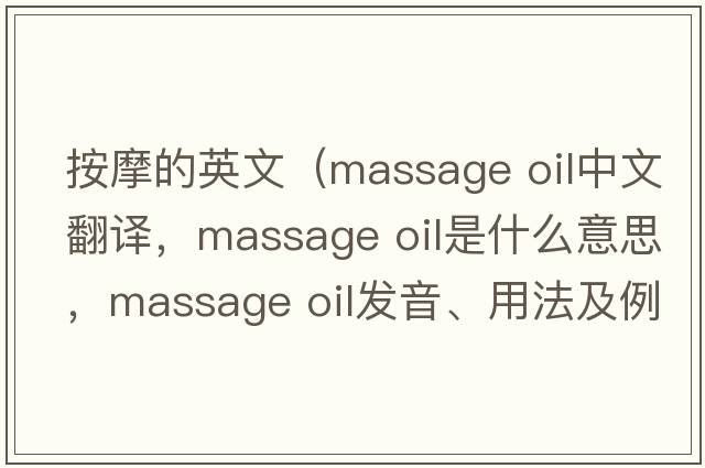 按摩的英文（massage oil中文翻译，massage oil是什么意思，massage oil发音、用法及例句）