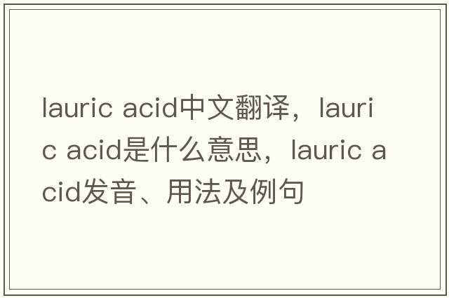lauric acid中文翻译，lauric acid是什么意思，lauric acid发音、用法及例句