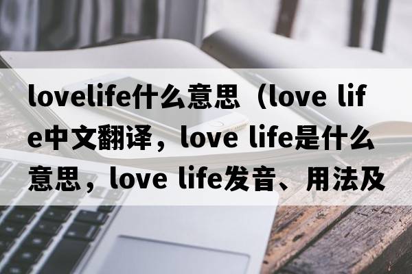 lovelife什么意思（love life中文翻译，love life是什么意思，love life发音、用法及例句）