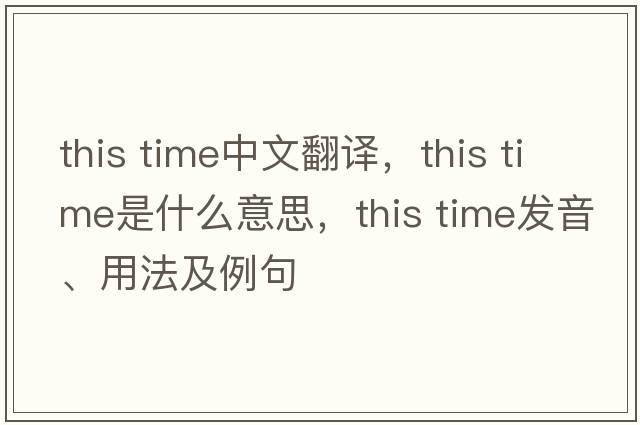 This Time中文翻译，This Time是什么意思，This Time发音、用法及例句