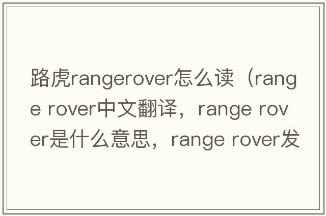 路虎rangerover怎么读（range rover中文翻译，range rover是什么意思，range rover发音、用法及例句）