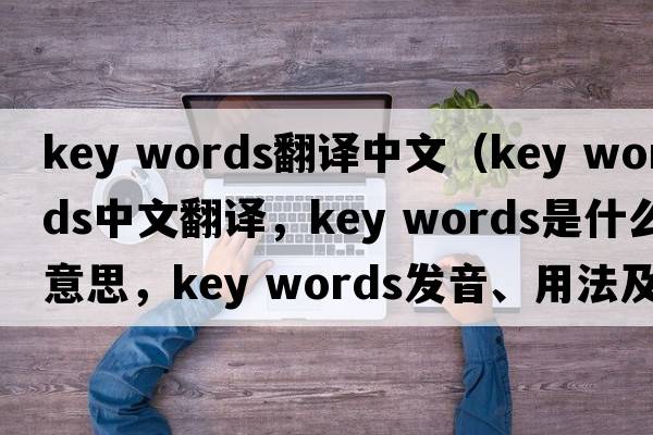 key words翻译中文（key words中文翻译，key words是什么意思，key words发音、用法及例句）