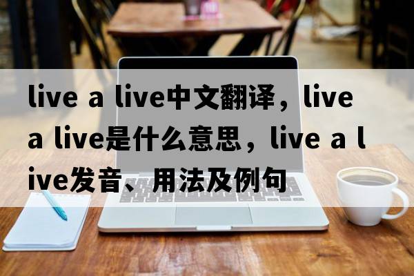live a live中文翻译，live a live是什么意思，live a live发音、用法及例句