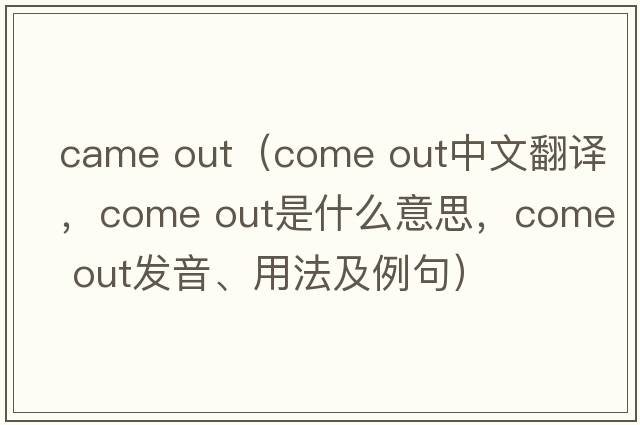 came out（come out中文翻译，come out是什么意思，come out发音、用法及例句）