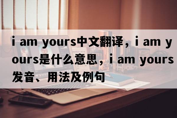 i am yours中文翻译，i am yours是什么意思，i am yours发音、用法及例句