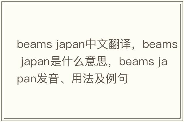 beams japan中文翻译，beams japan是什么意思，beams japan发音、用法及例句