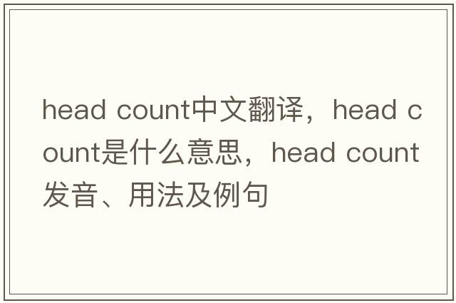 head count中文翻译，head count是什么意思，head count发音、用法及例句