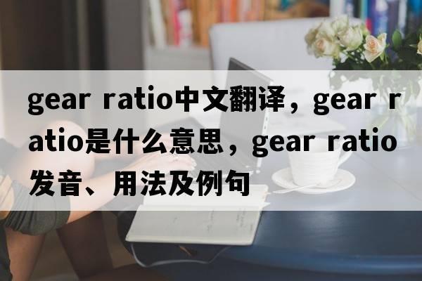 gear ratio中文翻译，gear ratio是什么意思，gear ratio发音、用法及例句