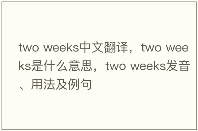 two weeks中文翻译，two weeks是什么意思，two weeks发音、用法及例句