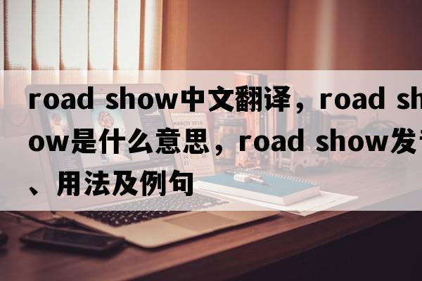 road show中文翻译，road show是什么意思，road show发音、用法及例句