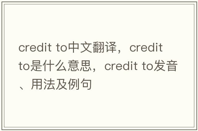 credit to中文翻译，credit to是什么意思，credit to发音、用法及例句