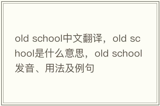 old school中文翻译，old school是什么意思，old school发音、用法及例句