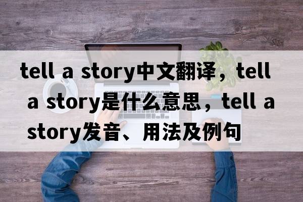 tell a story中文翻译，tell a story是什么意思，tell a story发音、用法及例句