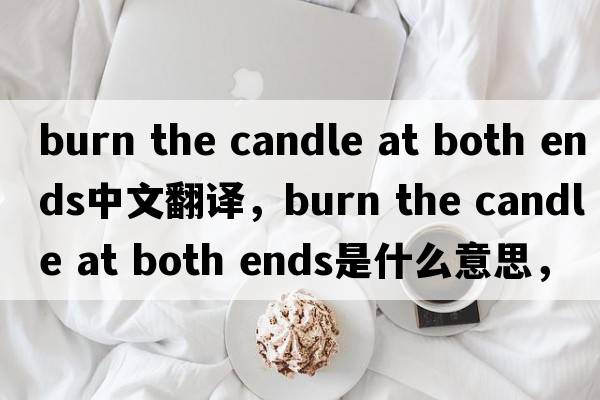 burn the candle at both ends中文翻译，burn the candle at both ends是什么意思，burn the candle at both ends发音、用法