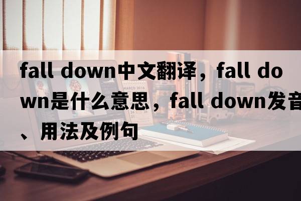fall down中文翻译，fall down是什么意思，fall down发音、用法及例句