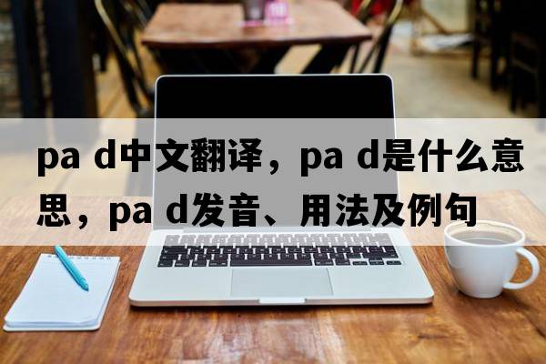 pa d中文翻译，pa d是什么意思，pa d发音、用法及例句