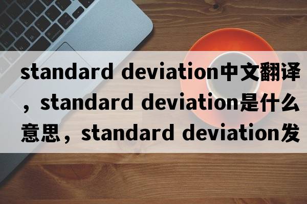 standard deviation中文翻译，standard deviation是什么意思，standard deviation发音、用法及例句