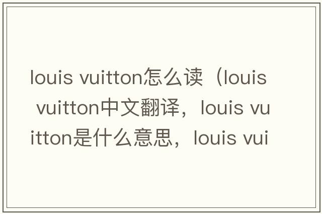 louis vuitton怎么读（louis vuitton中文翻译，louis vuitton是什么意思，louis vuitton发音、用法及例句）
