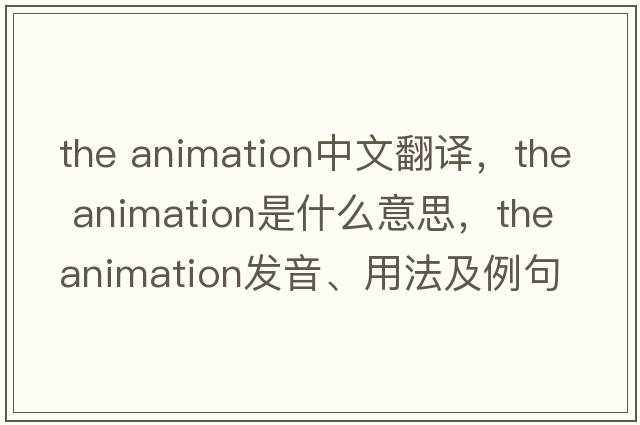 the animation中文翻译，the animation是什么意思，the animation发音、用法及例句
