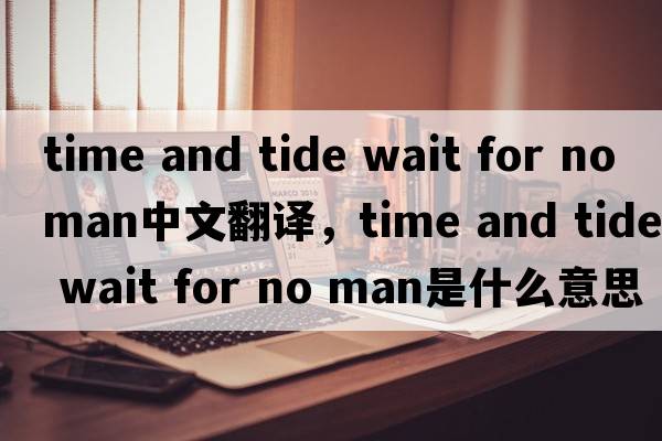 time and tide wait for no man中文翻译，time and tide wait for no man是什么意思，time and tide wait for no man发音