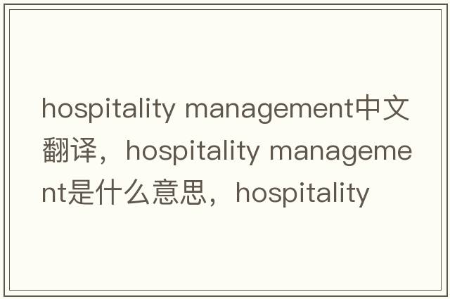 hospitality management中文翻译，hospitality management是什么意思，hospitality management发音、用法及例句