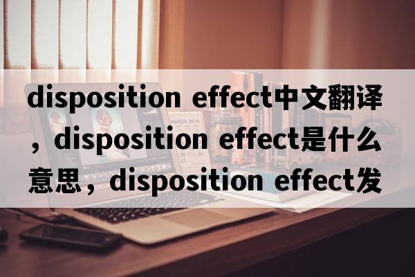 disposition effect中文翻译，disposition effect是什么意思，disposition effect发音、用法及例句